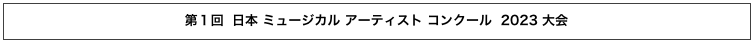 第１回  日本 ミュージカル アーティスト コンクール  2023 大会　