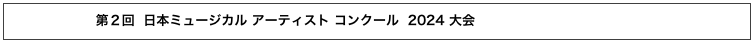第２回  日本ミュージカル アーティスト コンクール  2024 大会　　　ジュニアの結果はこちら